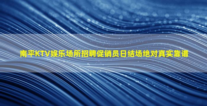 南平KTV娱乐场所招聘促销员日结场绝对真实靠谱