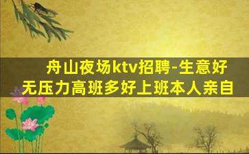 舟山夜场ktv招聘-生意好无压力高班多好上班本人亲自